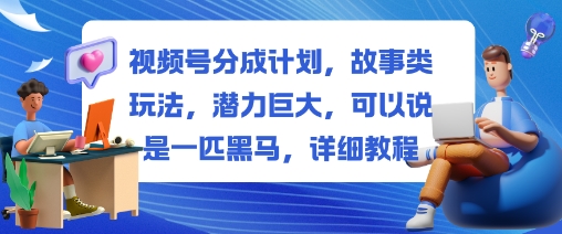 视频号分成计划，故事类玩法，潜力巨大，可以说是一匹黑马，详细教程-泡泡网创