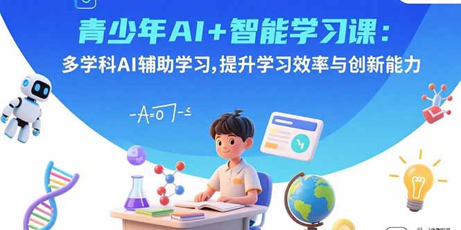 青少年AI+智能学习课：多学科AI辅助学习，提升学习效率与创新能力-泡泡网创