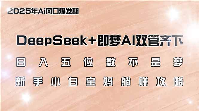 （14396期）日入五位数不是梦，DeepSeek+即梦AI双管齐下，新手小白宝妈躺赚攻略-泡泡网创