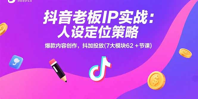 抖音老板IP实战：人设定位策略，爆款内容创作，抖加投放(7大模块62+节课-泡泡网创