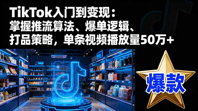TikTok入门到变现：掌握推流算法、爆单逻辑、打品策略，单条视频播放量50w-泡泡网创