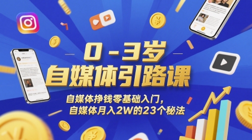 0-3岁自媒体引路课，自媒体挣钱零基础入门，自媒体月入2W的23个秘法-泡泡网创