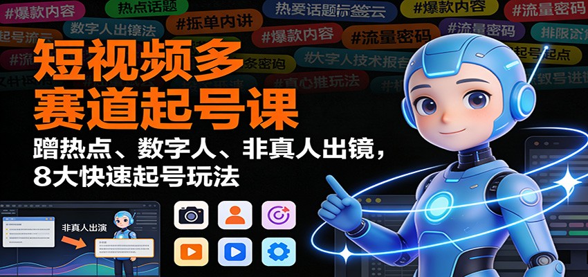 短视频多赛道起号课：蹭热点、数字人、非真人出镜，8大快速起号玩法-泡泡网创