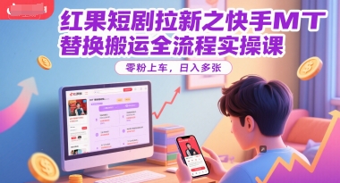 红果短剧拉新之快手MT替换搬运全流程实操课，零粉上车，日入多张-泡泡网创