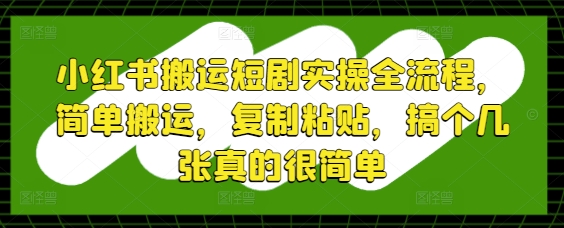 小红书搬运短剧实操全流程，简单搬运，复制粘贴，搞个几张真的很简单-泡泡网创