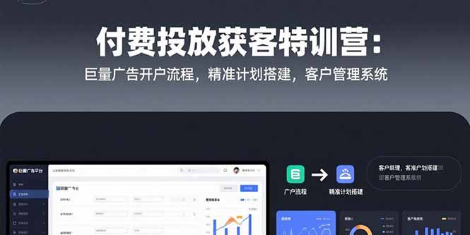 付费投放获客特训营：巨量广告开户流程，精准计划搭建，客户管理系统-泡泡网创