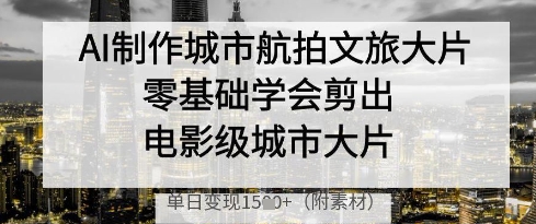 AI制作城市航拍文旅大片，零基础学会剪出电影级城市大片，单日变现多张-泡泡网创