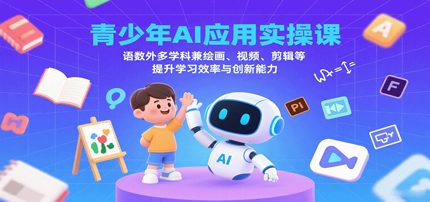 青少年AI应用实操课：语数外多学科兼绘画、视频、剪辑等提升学习效率与创新能力-泡泡网创
