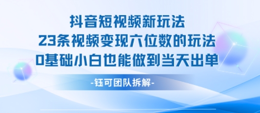 抖音短视频新玩法，23条视频变现六位数，0基础小白也能做到当天出单-泡泡网创
