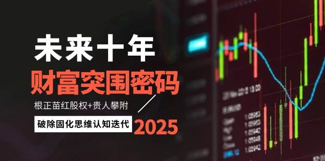 未来十年财富突围密码：根正苗红股权+贵人攀附，破除固化思维认知迭代-泡泡网创