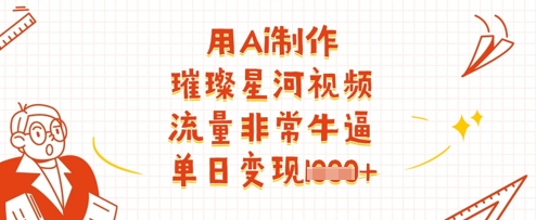 用Ai制作璀璨星河视频，流量非常牛逼，单日变现多张-泡泡网创