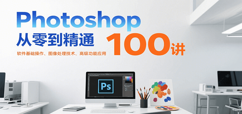 Photoshop从零到精通100讲：软件基础操作、图像处理技术、高级功能应用-泡泡网创