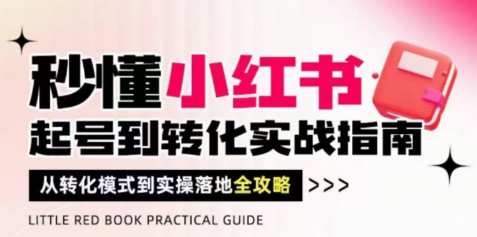 秒懂小红书-起号到转化实战指南，​从转化模式到实操落地全攻略，让你破解流量玄学，做得有结果-泡泡网创