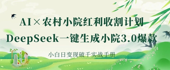 AI+农村小院红利收割：DeepSeek一键生成小院3.0爆款，小白日变现破千实战手册-泡泡网创