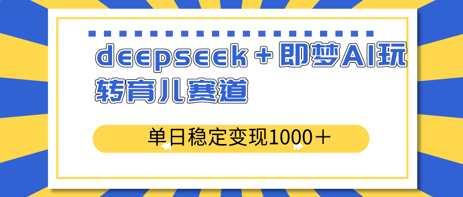 deepseek＋即梦AI玩转育儿赛道，单日稳定变现1000＋育儿赛道-泡泡网创