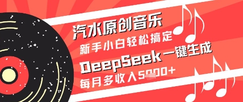 汽水原创音乐DeepSeek一键生成新手小白轻松搞定每月多收入5k+【揭秘】-泡泡网创