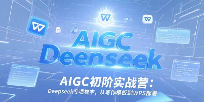AIGC初阶实战营：Deepseek专项教学，从写作模板到WPS部署-泡泡网创