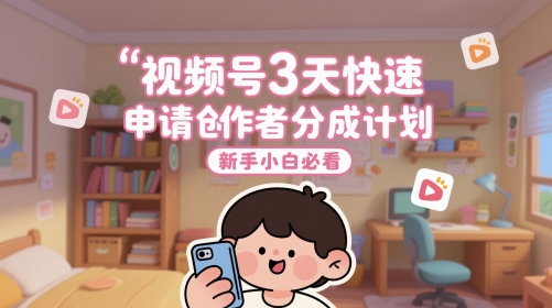 视频号3天快速申请创作者分成计划，新手小白必看-泡泡网创