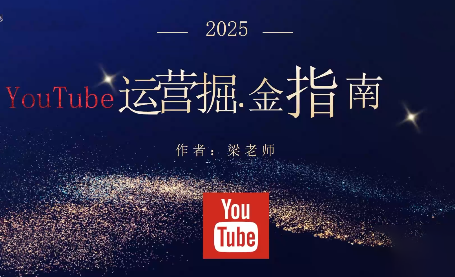 梁老师·2025YouTuBe运营掘金指南-泡泡网创