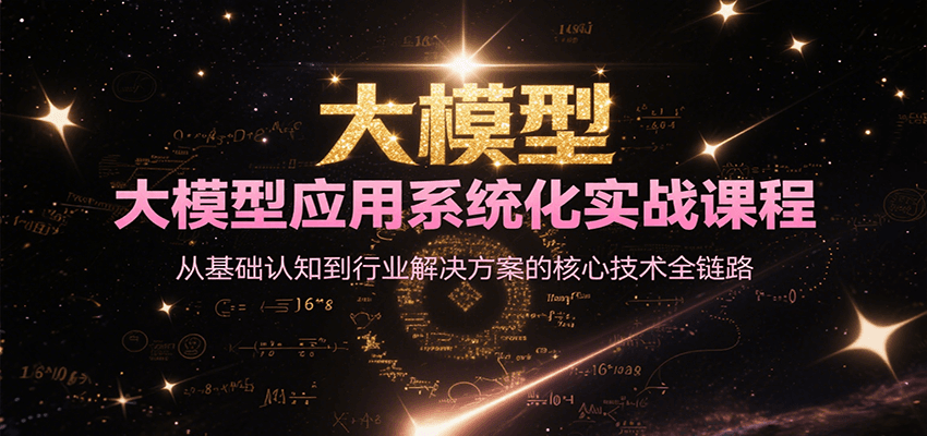 大模型应用系统化实战课程，从基础认知到行业解决方案的核心技术全链路-泡泡网创