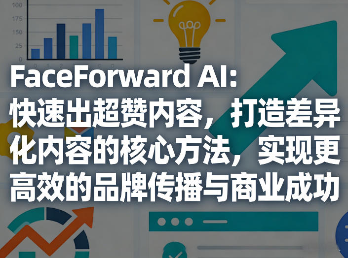 FaceForward AI：快速出超赞内容，打造差异化内容的核心方法，实现更高效的品牌传播与商业成功-泡泡网创