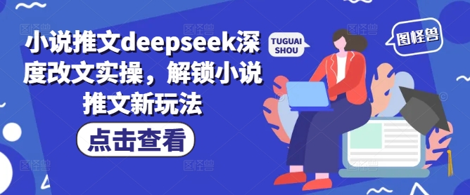 小说推文deepseek深度改文实操，解锁小说推文新玩法-泡泡网创