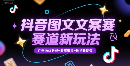 抖音图文文案赛道新玩法，快速养号起号，广告收益分成+橱窗带货+教学收徒等-泡泡网创