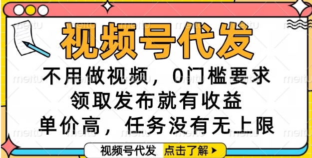 视频号代发，不用做视频，0门槛要求，领取发布就有收益，单价高，任务没有无上限【揭秘】-泡泡网创