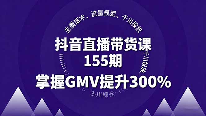 抖音直播带货课155期，主播话术、流量模型、千川投放，掌握GMV提升300%-泡泡网创