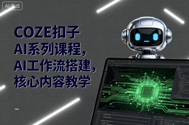 COZE扣子AI系列课程，AI工作流搭建，核心内容教学-泡泡网创
