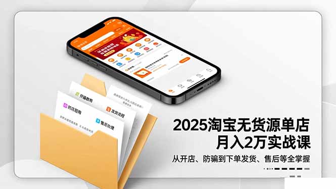 2025淘宝无货源单店月入2万-更11月：从开店、防骗到下单发货、售后全掌握-泡泡网创