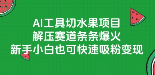 AI工具切水果项目，解压赛道条条爆火，新手小白也可快速吸粉变现-泡泡网创