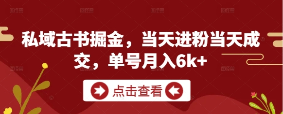 私域古书掘金，当天进粉当天成交，单号月入6k+-泡泡网创