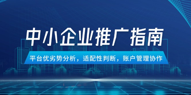 中小企业竞价推广指南，平台优劣势分析，适配性判断，账户管理协作-泡泡网创