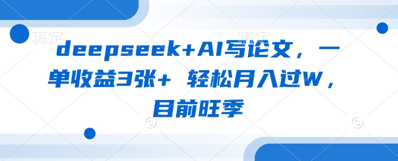 deepseek+AI写论文，一单收益3张+ 轻松月入过W，目前旺季-泡泡网创