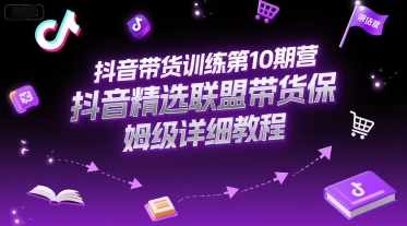 抖音带货训练第10期营，抖音精选联盟带货保姆级详细教程-泡泡网创