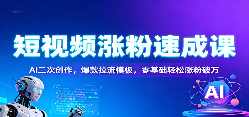 短视频涨粉速成课：AI二次创作，爆款拉流模板，零基础轻松涨粉破万-泡泡网创