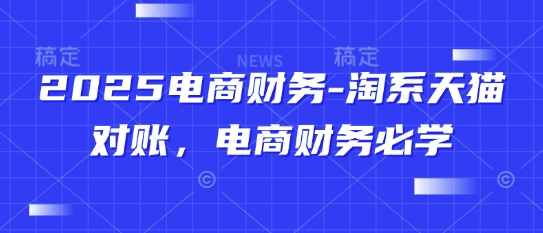 2025电商财务-淘系天猫对账，电商财务必学-泡泡网创