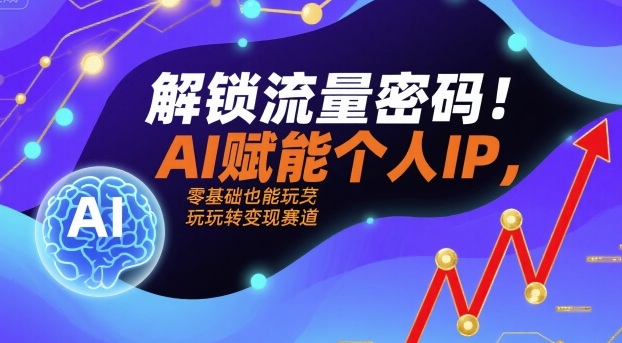 解锁流量密码！AI赋能个人IP，零基础也能玩转变现赛道-泡泡网创