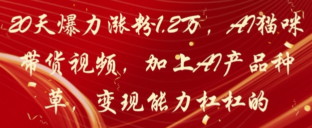 20天爆力涨粉1.2W，AI猫咪带货视频，加上AI产品种草，变现能力杠杠的-泡泡网创