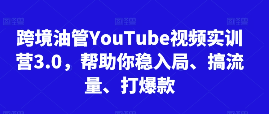 跨境油管YouTube视频实训营3.0，帮助你稳入局、搞流量、打爆款(更新2025)-泡泡网创