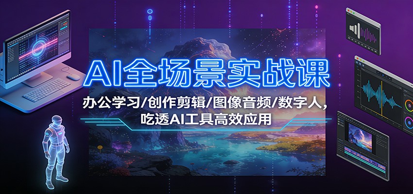 AI全场景实战课：办公学习/创作剪辑/图像音频/数字人，吃透AI工具高效应用-泡泡网创