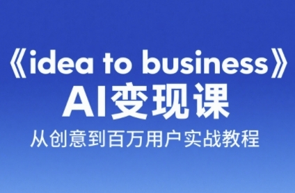 《idea to business》AI变成变现课，从创意到百万用户实战教程-泡泡网创