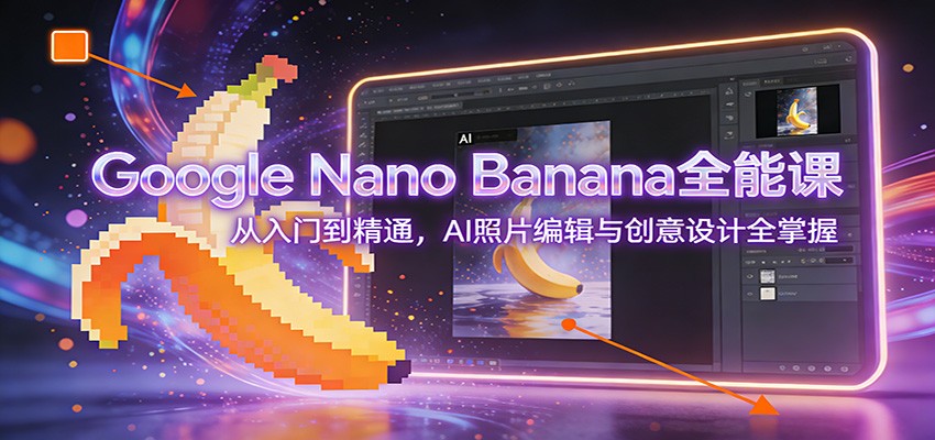 Google Nano Banana全能课：从入门到精通，AI照片编辑与创意设计全掌握-泡泡网创