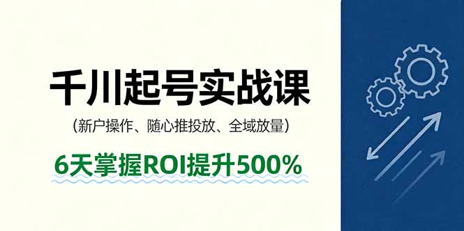 抖音千川起号实战课，新户操作,随心推投放,全域放量，6天掌握ROI提升500%-泡泡网创