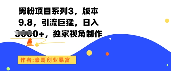 男粉项目系列3，版本9.8，引流巨猛，日入1k+，独家视角制作-泡泡网创