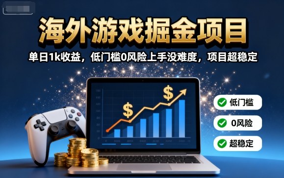 海外游戏掘金项目：单日1k收益，低门槛0风险上手没难度，项目超稳定【揭秘】-泡泡网创