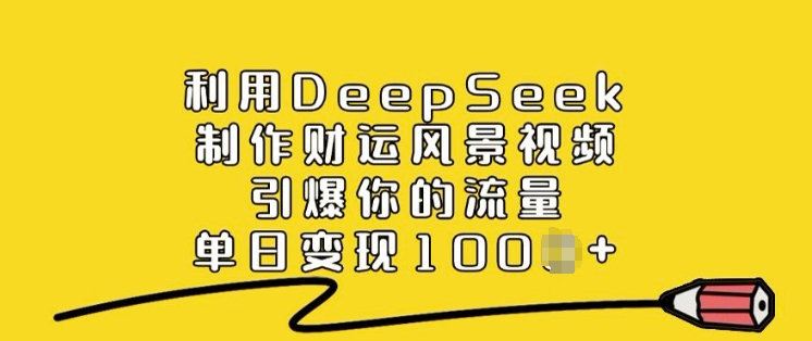 利用DeepSeek制作财运风景视频，引爆你的流量，单日变现多张-泡泡网创