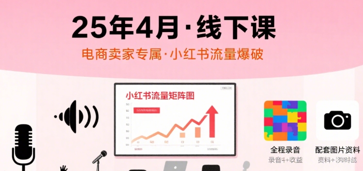 小红书25年4月线下课程，电商卖家小红书流量课，录音+图片-泡泡网创
