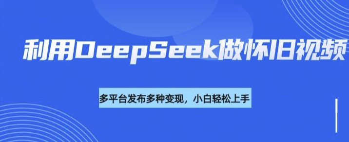 利用DeepSeek做怀旧视频，流量号多渠道变现能力强-泡泡网创